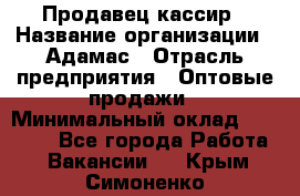 Продавец-кассир › Название организации ­ Адамас › Отрасль предприятия ­ Оптовые продажи › Минимальный оклад ­ 37 000 - Все города Работа » Вакансии   . Крым,Симоненко